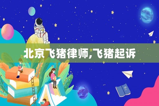 北京飛豬律師,飛豬起訴