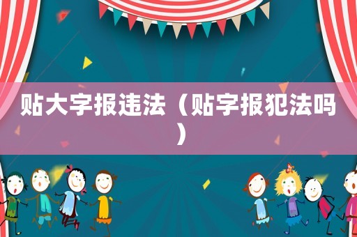 貼大字報違法（貼字報犯法嗎）