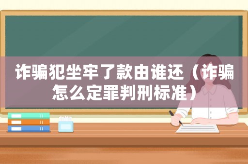 詐騙犯坐牢了款由誰還（詐騙怎么定罪判刑標準）