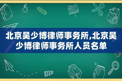 北京吳少博律師事務所,北京吳少博律師事務所人員名單