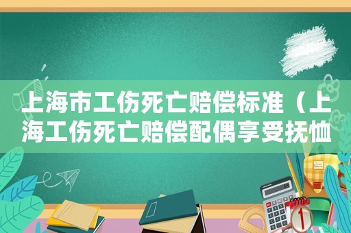 上海市工傷死亡賠償標準（上海工傷死亡賠償配偶享受撫恤金的條條件）