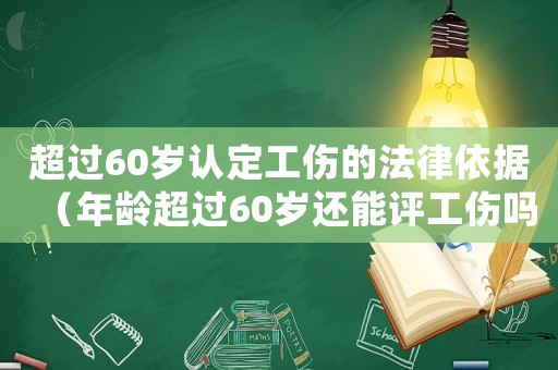 超過60歲認定工傷的法律依據（年齡超過60歲還能評工傷嗎）