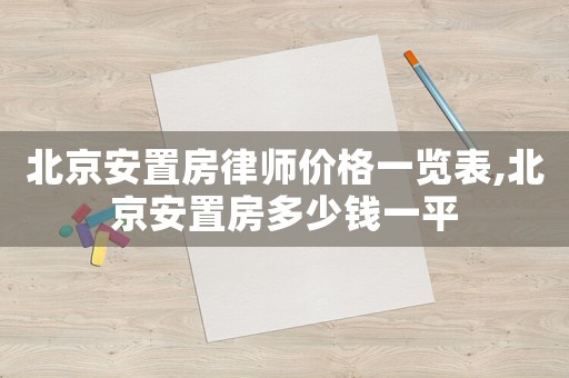 北京安置房律師價(jià)格一覽表,北京安置房多少錢一平