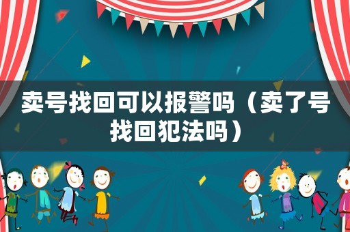 賣號找回可以報警嗎（賣了號找回犯法嗎）
