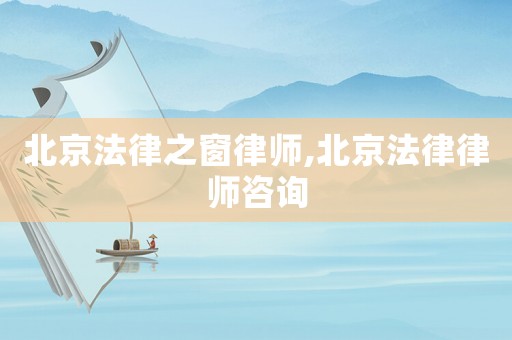 北京法律之窗律師,北京法律律師咨詢