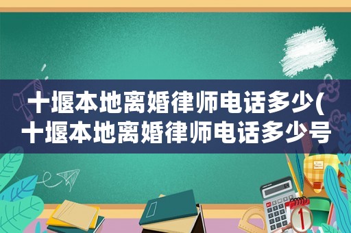 十堰本地離婚律師電話多少(十堰本地離婚律師電話多少號(hào))
