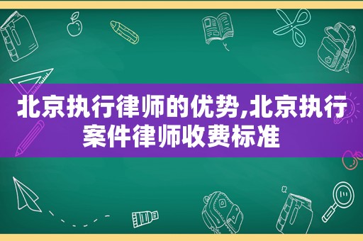 北京執行律師的優勢,北京執行案件律師收費標準
