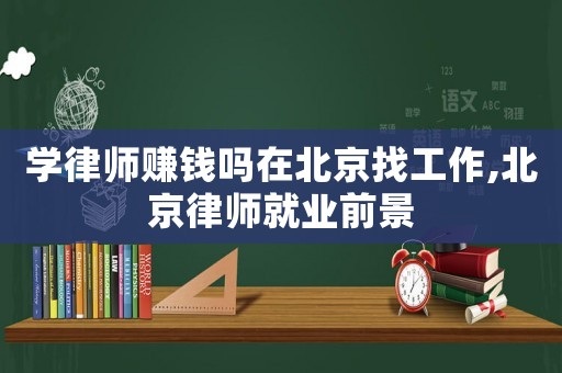 學(xué)律師賺錢(qián)嗎在北京找工作,北京律師就業(yè)前景