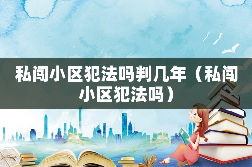 私闖小區(qū)犯法嗎判幾年（私闖小區(qū)犯法嗎）