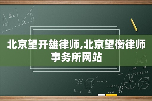 北京望開雄律師,北京望衡律師事務(wù)所網(wǎng)站