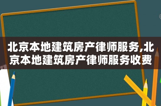 北京本地建筑房產(chǎn)律師服務(wù),北京本地建筑房產(chǎn)律師服務(wù)收費標(biāo)準(zhǔn)