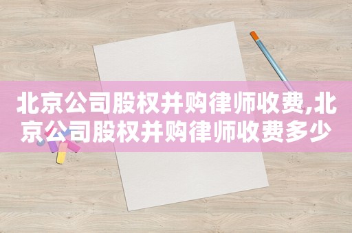北京公司股權并購律師收費,北京公司股權并購律師收費多少
