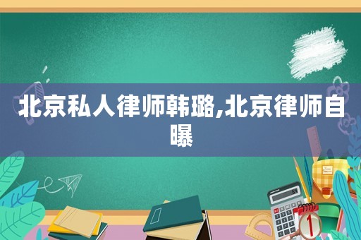北京私人律師韓璐,北京律師自曝