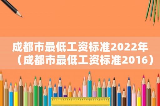 成都市最低工資標準2022年（成都市最低工資標準2016）