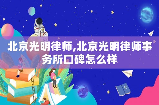 北京光明律師,北京光明律師事務所囗碑怎么樣