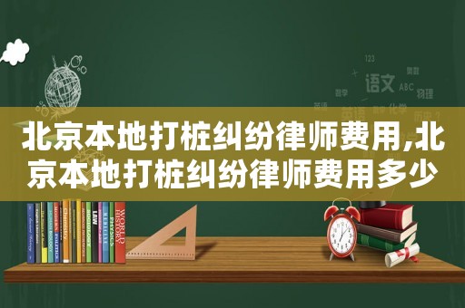 北京本地打樁糾紛律師費用,北京本地打樁糾紛律師費用多少