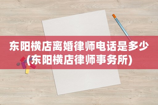 東陽橫店離婚律師電話是多少(東陽橫店律師事務所)