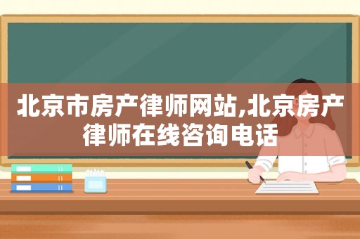 北京市房產律師網站,北京房產律師在線咨詢電話