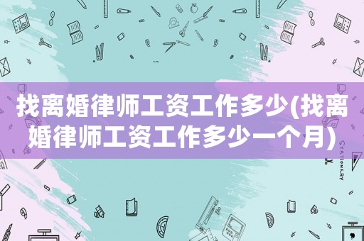 找離婚律師工資工作多少(找離婚律師工資工作多少一個月)