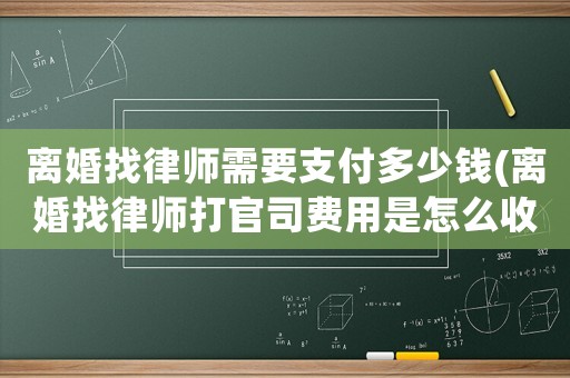 離婚找律師需要支付多少錢(離婚找律師打官司費用是怎么收的)