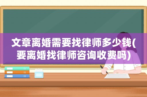 文章離婚需要找律師多少錢(要離婚找律師咨詢收費(fèi)嗎)