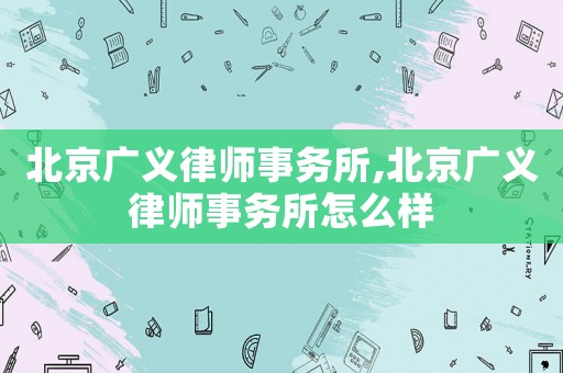 北京廣義律師事務所,北京廣義律師事務所怎么樣