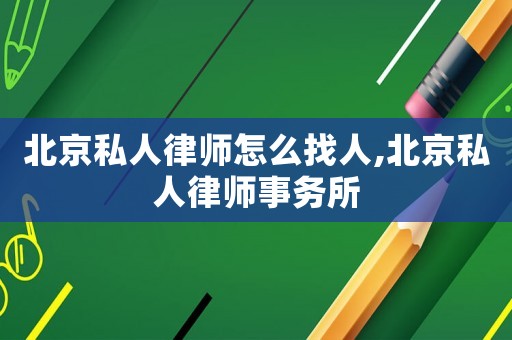 北京私人律師怎么找人,北京私人律師事務所