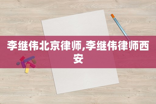 李繼偉北京律師,李繼偉律師西安