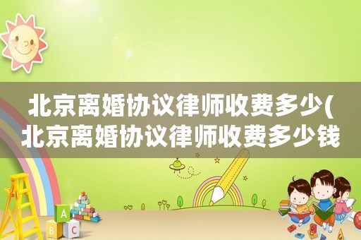 北京離婚協(xié)議律師收費多少(北京離婚協(xié)議律師收費多少錢)