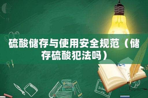 硫酸儲存與使用安全規范（儲存硫酸犯法嗎）