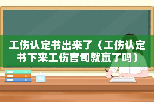 工傷認定書出來了（工傷認定書下來工傷官司就贏了嗎）
