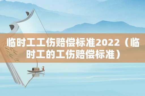臨時工工傷賠償標準2022（臨時工的工傷賠償標準）