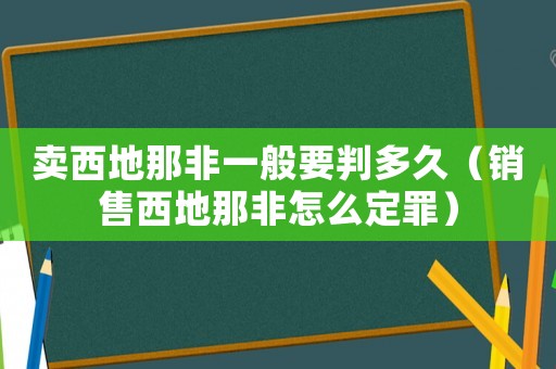 賣西地那非一般要判多久（銷售西地那非怎么定罪）