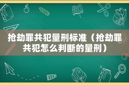 搶劫罪共犯量刑標準（搶劫罪共犯怎么判斷的量刑）