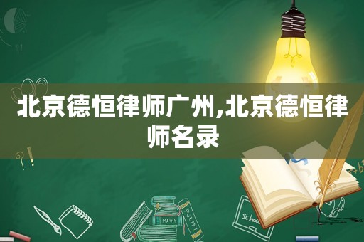 北京德恒律師廣州,北京德恒律師名錄