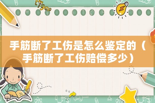 手筋斷了工傷是怎么鑒定的（手筋斷了工傷賠償多少）