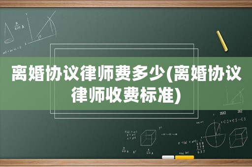 離婚協議律師費多少(離婚協議律師收費標準)