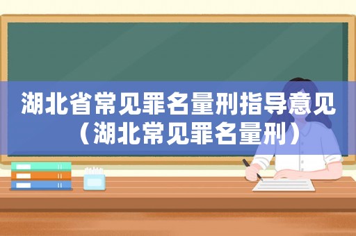 湖北省常見罪名量刑指導意見（湖北常見罪名量刑）