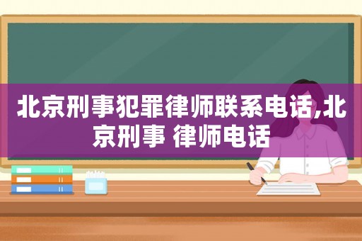 北京刑事犯罪律師聯系電話,北京刑事 律師電話