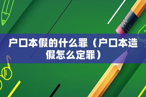 戶口本假的什么罪（戶口本造假怎么定罪）