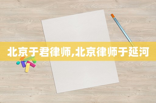 北京于君律師,北京律師于延河