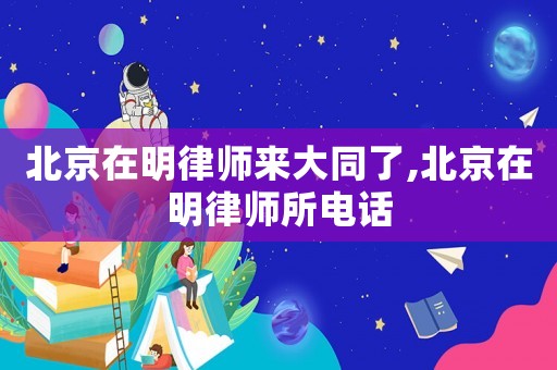 北京在明律師來(lái)大同了,北京在明律師所電話