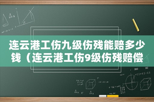連云港工傷九級傷殘能賠多少錢（連云港工傷9級傷殘賠償標準）