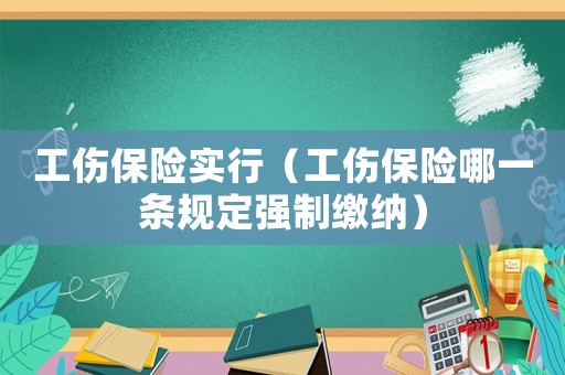工傷保險實行（工傷保險哪一條規定強制繳納）