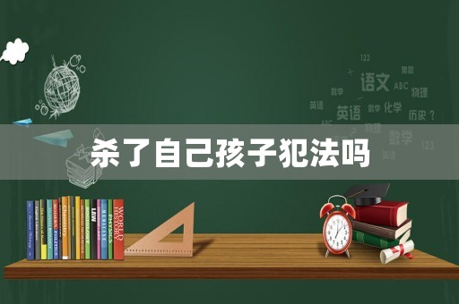 殺了自己孩子犯法嗎