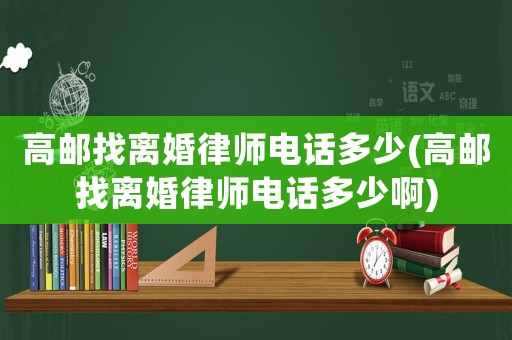 高郵找離婚律師電話多少(高郵找離婚律師電話多少啊)