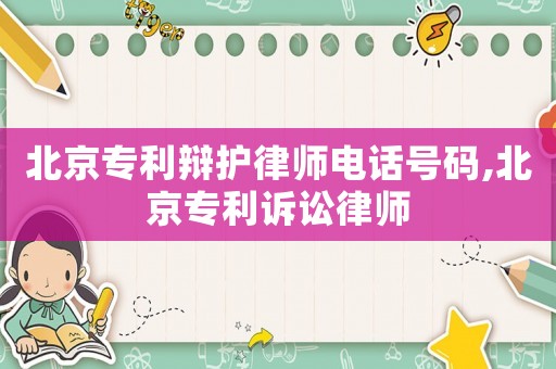 北京專利辯護律師電話號碼,北京專利訴訟律師