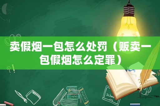 賣假煙一包怎么處罰（販賣一包假煙怎么定罪）