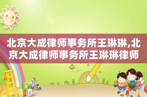 北京大成律師事務所王琳琳,北京大成律師事務所王琳琳律師簡介