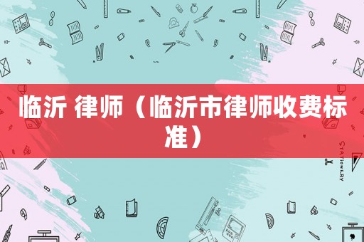 臨沂 律師（臨沂市律師收費標準）
